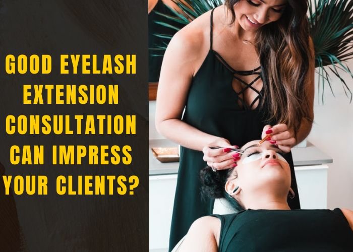How good eyelash extension consultation can impress your clients