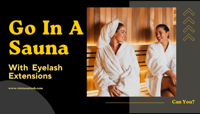 Can you go in a sauna with eyelash extensions