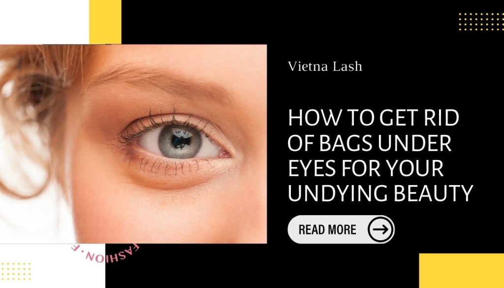 how to get rid of bags under eyes for your undying beauty