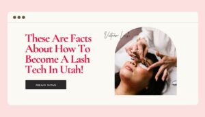 These Are Facts About How To Become A Lash Tech In Utah!